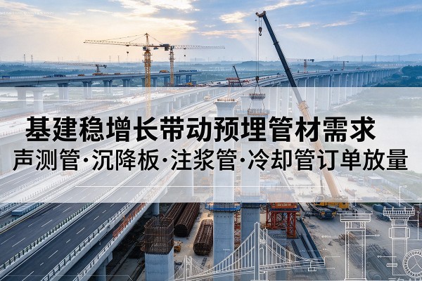 恩阳基建稳增长带动预埋监测管材需求,声测管、沉降板、注浆管订单持续放量