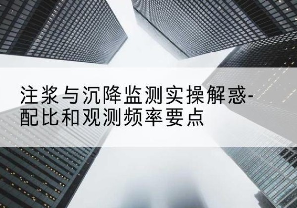 恩阳水泥浆配比不当会不会造成注浆管堵管？-注浆与沉降监测实操解惑-配比和观测频率要点